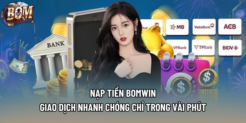 Nạp Tiền Bomwin - Giao Dịch Nhanh Chóng Chỉ Trong Vài Phút